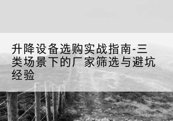 拜泉移动式升降机厂家推荐-升降设备选购实战指南-三类场景下的厂家筛选与避坑经验