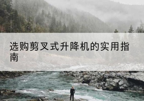 拜泉剪叉式升降机怎么选-选购剪叉式升降机的实用指南