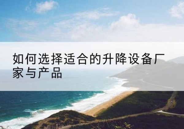 拜泉电动升降平台厂家-如何选择适合的升降设备厂家与产品
