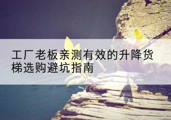 拜泉升降货梯怎么选-工厂老板亲测有效的升降货梯选购避坑指南