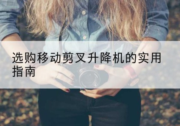拜泉移动剪叉升降机怎么选-选购移动剪叉升降机的实用指南