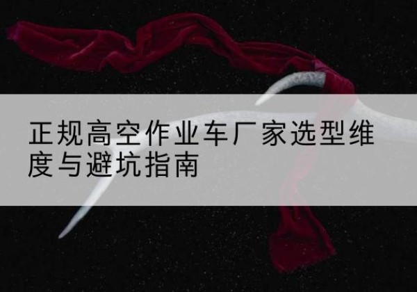 拜泉高空作业车厂家-正规选型维度与避坑指南