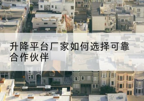 拜泉升降平台厂家-如何选择可靠合作伙伴